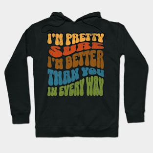 I'm Pretty Sure I'm Better Than You in Every Way Hoodie